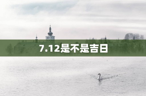 7.12是不是吉日