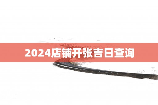 2025店铺开张吉日查询
