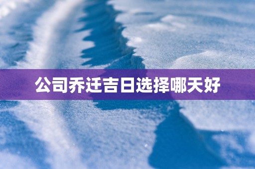 公司乔迁吉日选择哪天好