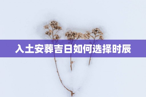 入土安葬吉日如何选择时辰