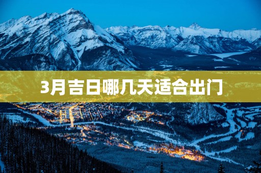 3月吉日哪几天适合出门