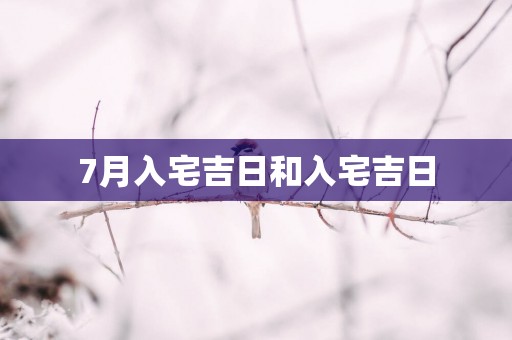 7月入宅吉日和入宅吉日