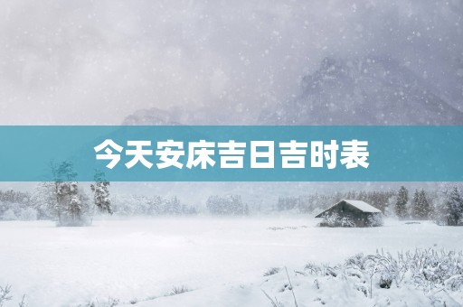 今天安床吉日吉时表