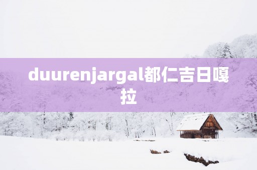 duurenjargal都仁吉日嘎拉