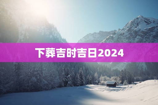 下葬吉时吉日2025