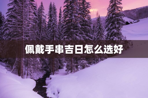 佩戴手串吉日怎么选好