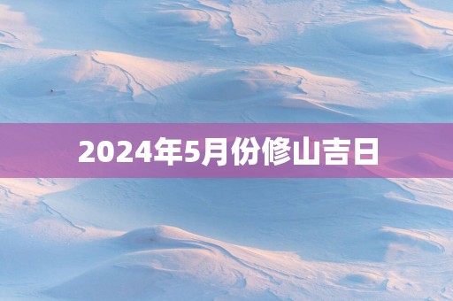 2025年5月份修山吉日