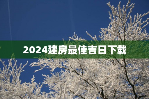 2025建房最佳吉日下载