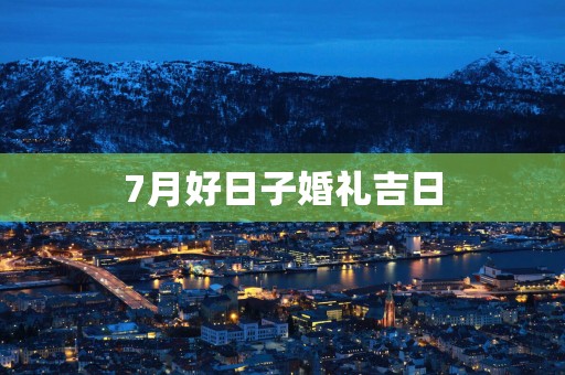 7月好日子婚礼吉日