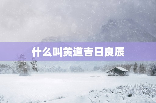 什么叫黄道吉日良辰