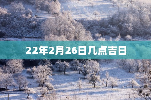 22年2月26日几点吉日
