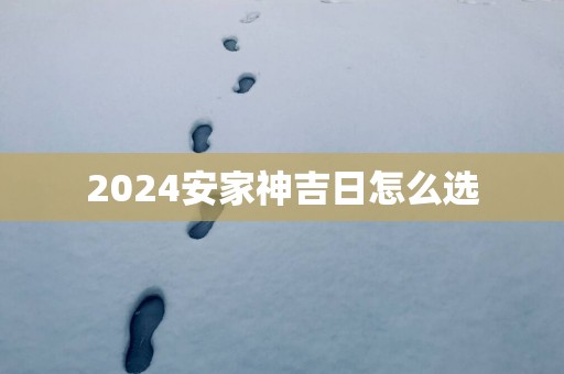 2025安家神吉日怎么选