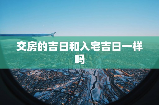 交房的吉日和入宅吉日一样吗