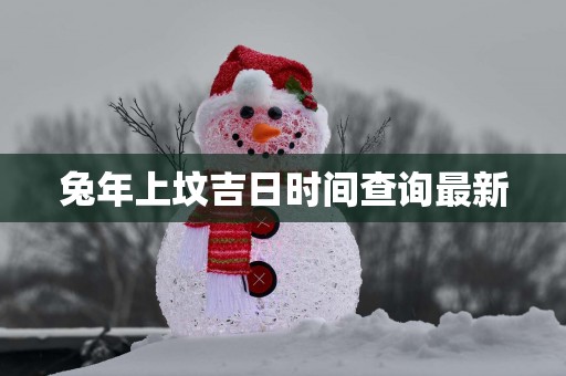 蛇年上坟吉日时间查询最新