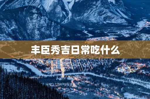 丰臣秀吉日常吃什么