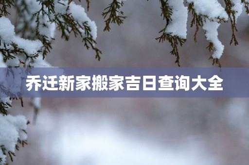 乔迁新家搬家吉日查询大全
