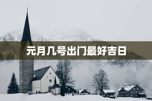 元月几号出门最好吉日
