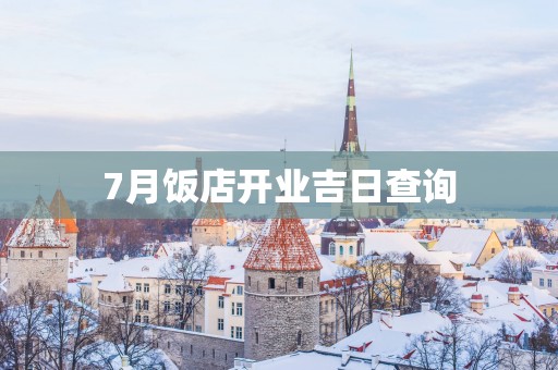 7月饭店开业吉日查询