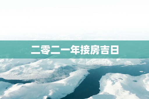 二零二一年接房吉日
