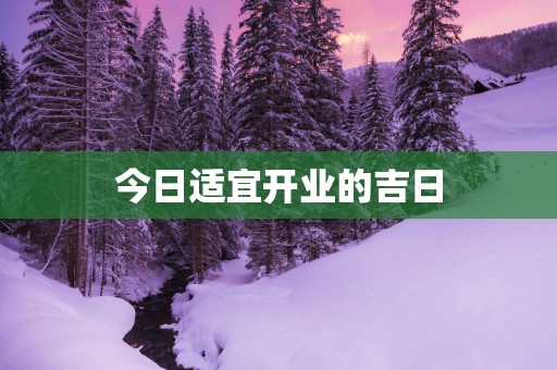 今日适宜开业的吉日
