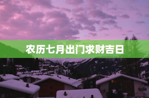 农历七月出门求财吉日