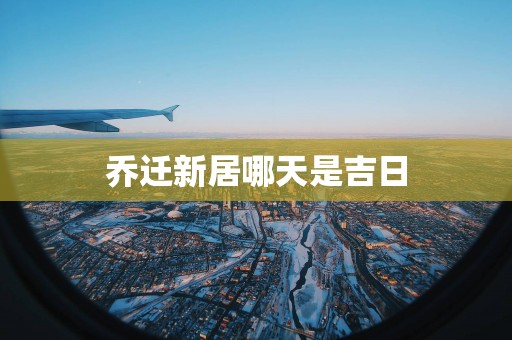乔迁新居哪天是吉日