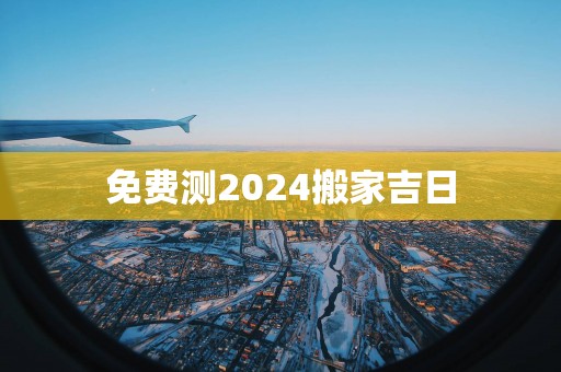 免费测2025搬家吉日