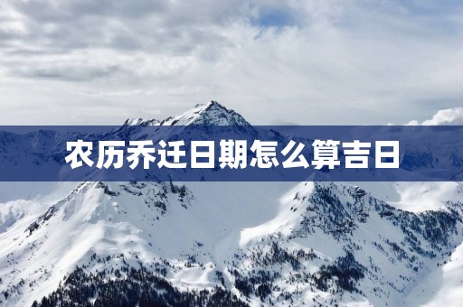 农历乔迁日期怎么算吉日