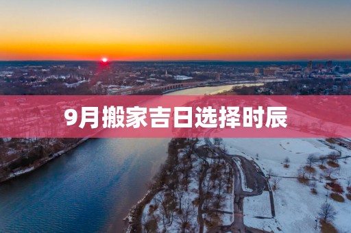 9月搬家吉日选择时辰