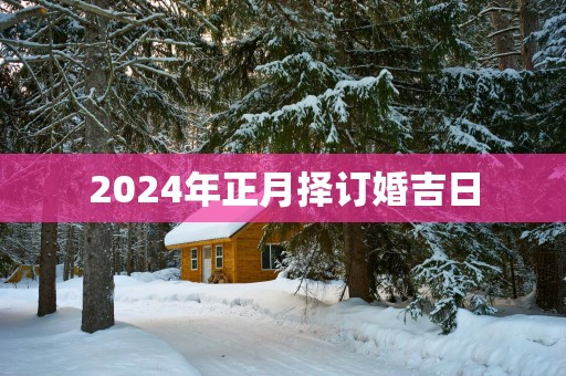 2025年正月择订婚吉日