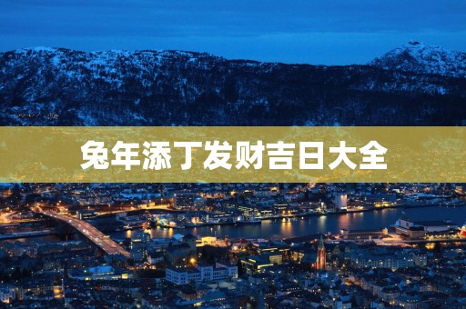 蛇年添丁发财吉日大全