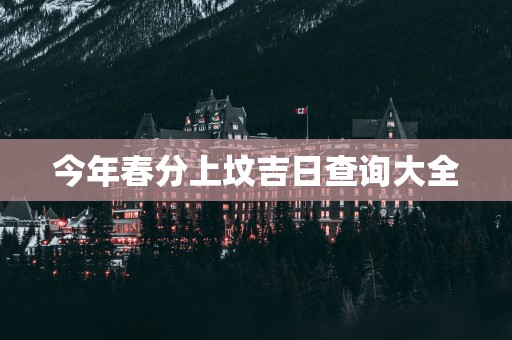 今年春分上坟吉日查询大全