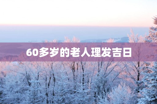 60多岁的老人理发吉日