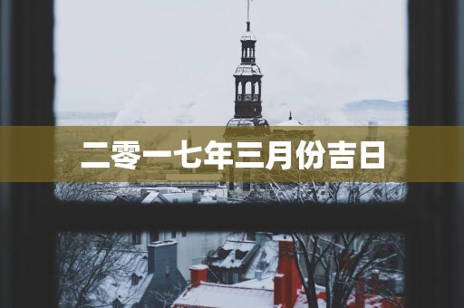 二零一七年三月份吉日 二零一七年三月份吉日