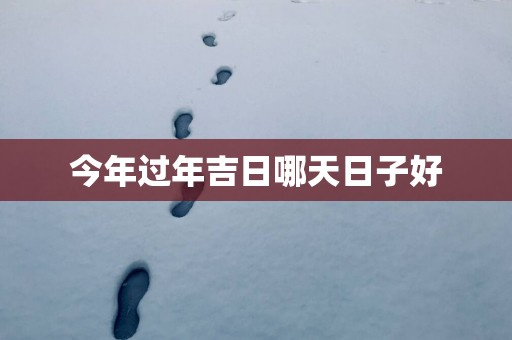 今年过年吉日哪天日子好