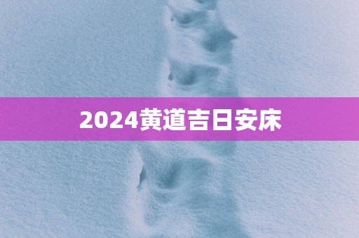 2025黄道吉日安床