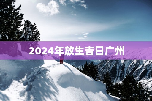 2025年放生吉日广州