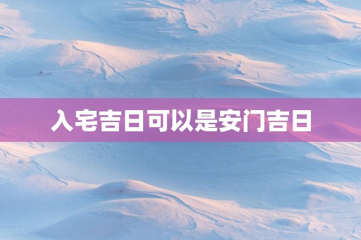 入宅吉日可以是安门吉日