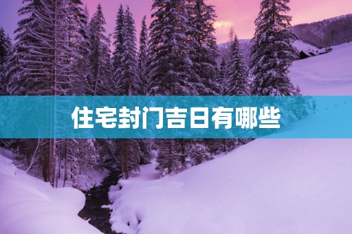 住宅封门吉日有哪些
