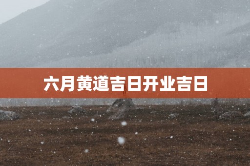 六月黄道吉日开业吉日