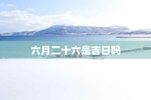六月二十六是吉日吗