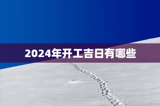 2025年开工吉日有哪些