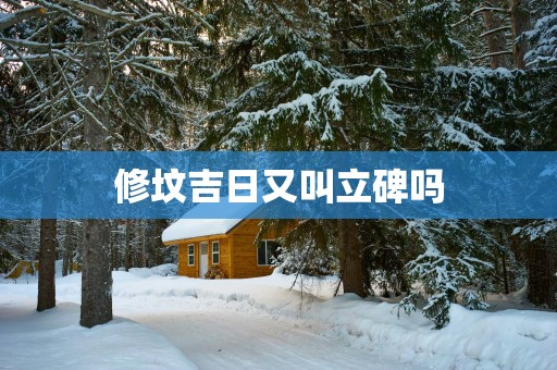 修坟吉日又叫立碑吗