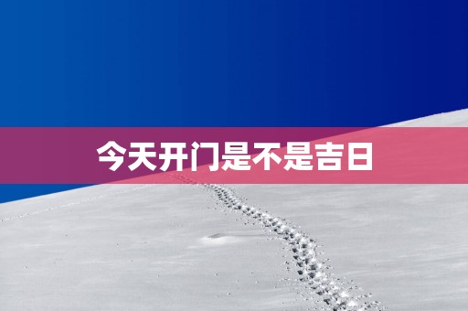 今天开门是不是吉日