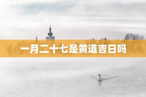 一月二十七是黄道吉日吗