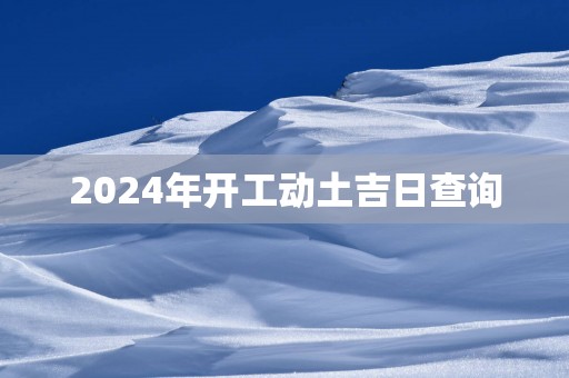 2025年开工动土吉日查询