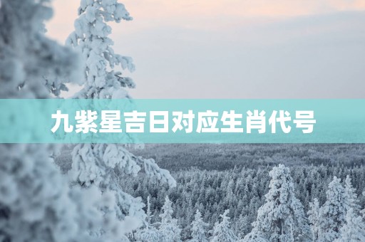九紫星吉日对应生肖代号