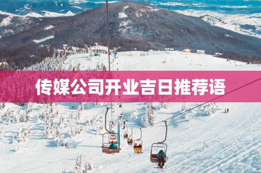 传媒公司开业吉日推荐语