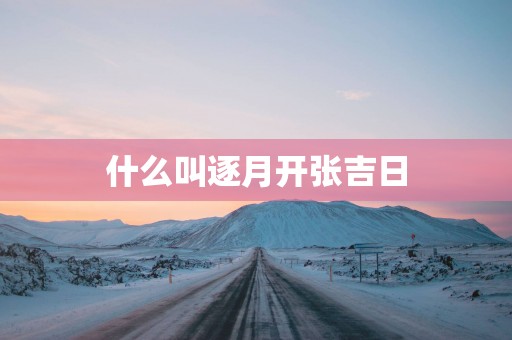 什么叫逐月开张吉日