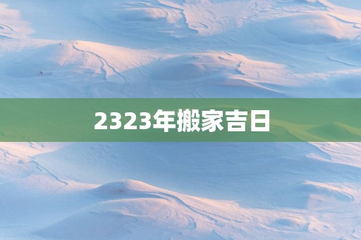 2323年搬家吉日
